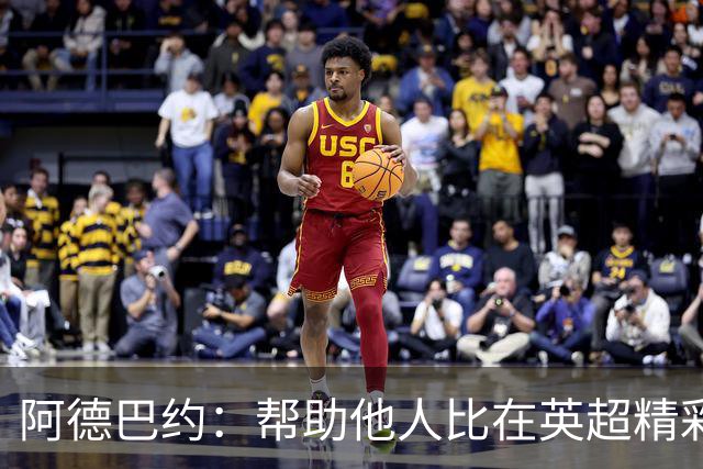 阿德巴约：帮助他人比在英超精彩进球更有意义